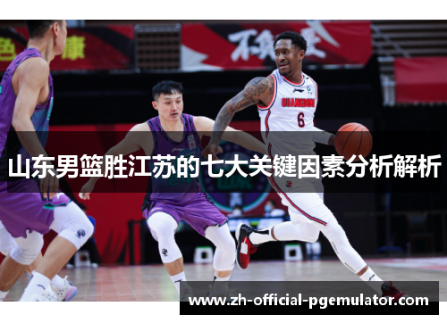 山东男篮胜江苏的七大关键因素分析解析