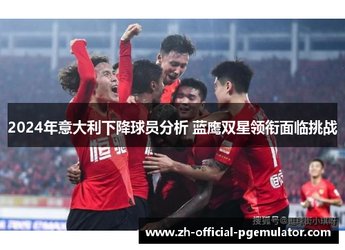2024年意大利下降球员分析 蓝鹰双星领衔面临挑战