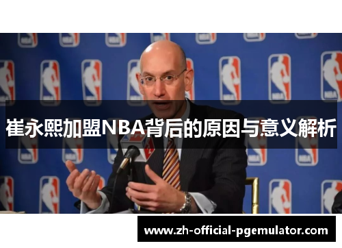 崔永熙加盟NBA背后的原因与意义解析