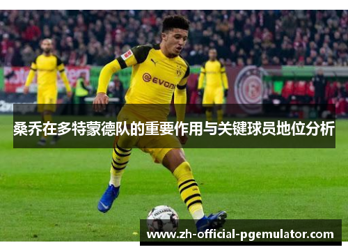桑乔在多特蒙德队的重要作用与关键球员地位分析