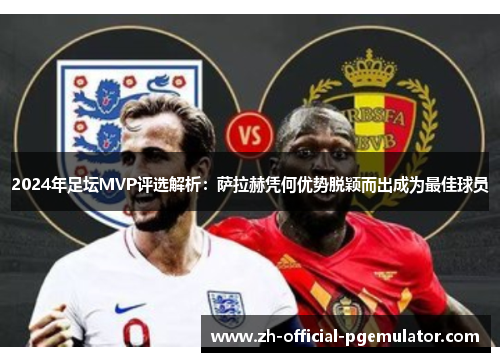 2024年足坛MVP评选解析：萨拉赫凭何优势脱颖而出成为最佳球员