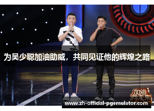 为吴少聪加油助威，共同见证他的辉煌之路