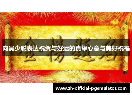 向吴少聪表达祝贺与好运的真挚心意与美好祝福