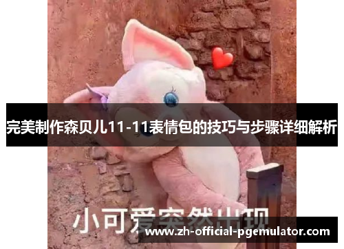 完美制作森贝儿11-11表情包的技巧与步骤详细解析