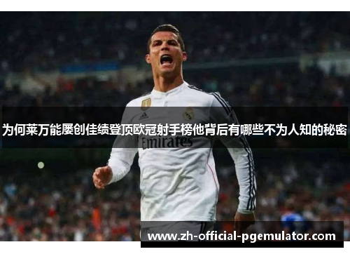 为何莱万能屡创佳绩登顶欧冠射手榜他背后有哪些不为人知的秘密