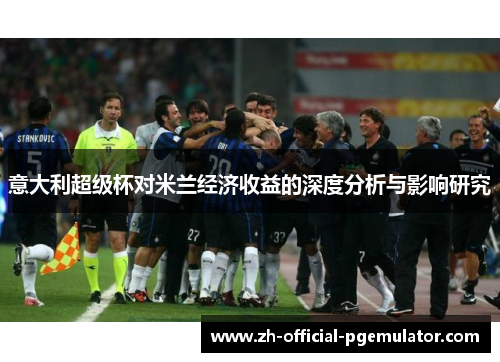 意大利超级杯对米兰经济收益的深度分析与影响研究