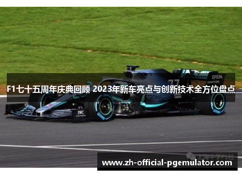 F1七十五周年庆典回顾 2023年新车亮点与创新技术全方位盘点