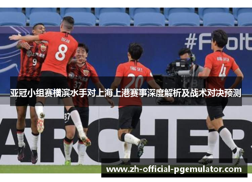 亚冠小组赛横滨水手对上海上港赛事深度解析及战术对决预测
