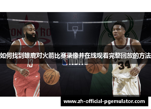 如何找到雄鹿对火箭比赛录像并在线观看完整回放的方法
