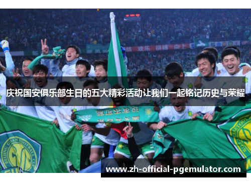 庆祝国安俱乐部生日的五大精彩活动让我们一起铭记历史与荣耀