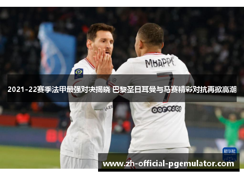 2021-22赛季法甲最强对决揭晓 巴黎圣日耳曼与马赛精彩对抗再掀高潮