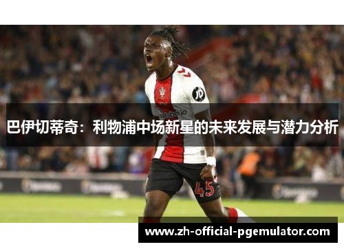 巴伊切蒂奇：利物浦中场新星的未来发展与潜力分析