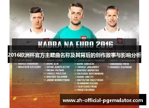 2016欧洲杯官方主题曲名称及其背后的创作故事与影响分析