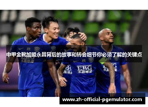 中甲金靴加盟永昌背后的故事和转会细节你必须了解的关键点