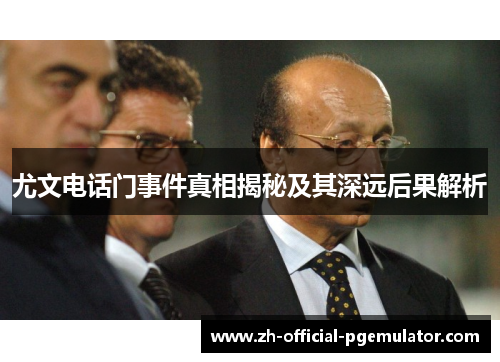 尤文电话门事件真相揭秘及其深远后果解析