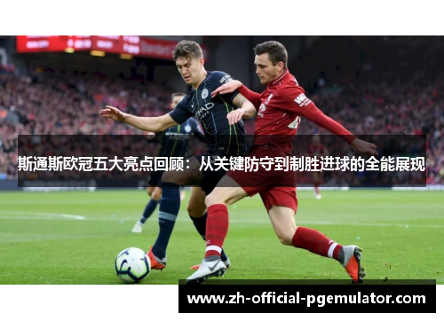 斯通斯欧冠五大亮点回顾：从关键防守到制胜进球的全能展现