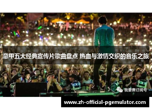 意甲五大经典宣传片歌曲盘点 热血与激情交织的音乐之旅