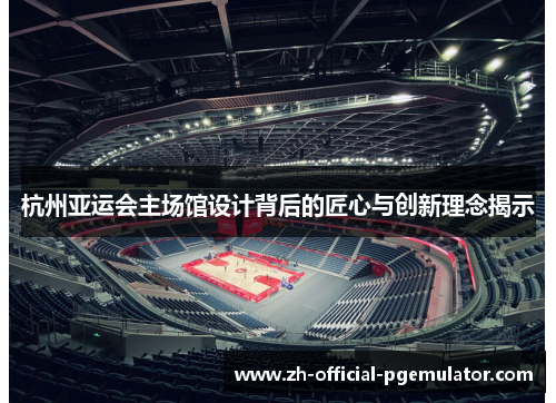 杭州亚运会主场馆设计背后的匠心与创新理念揭示