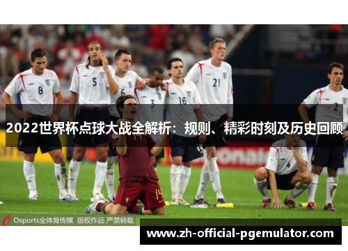 2022世界杯点球大战全解析：规则、精彩时刻及历史回顾