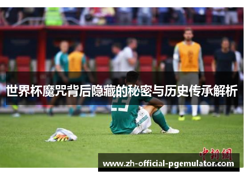 世界杯魔咒背后隐藏的秘密与历史传承解析