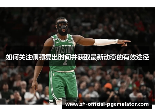 如何关注佩顿复出时间并获取最新动态的有效途径