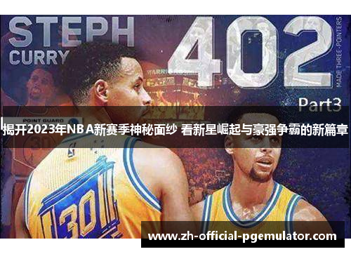 揭开2023年NBA新赛季神秘面纱 看新星崛起与豪强争霸的新篇章