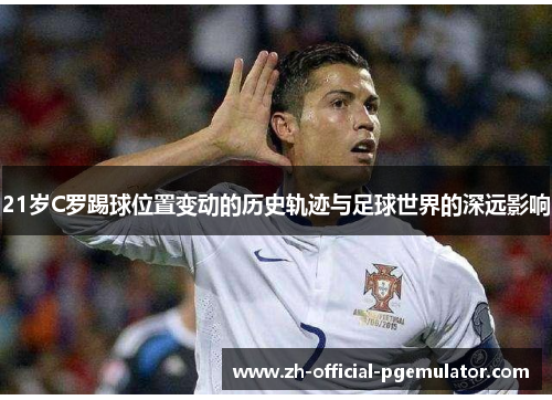 21岁C罗踢球位置变动的历史轨迹与足球世界的深远影响