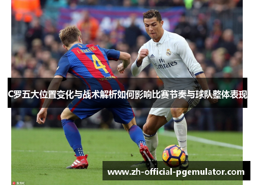 C罗五大位置变化与战术解析如何影响比赛节奏与球队整体表现