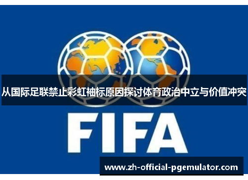 从国际足联禁止彩虹袖标原因探讨体育政治中立与价值冲突