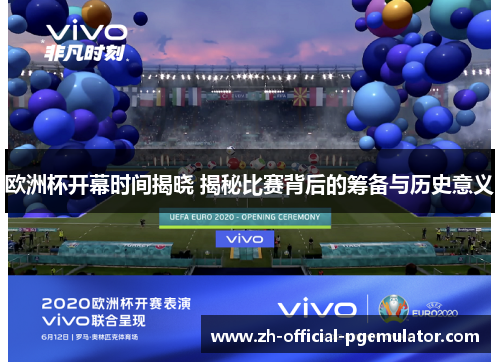 欧洲杯开幕时间揭晓 揭秘比赛背后的筹备与历史意义