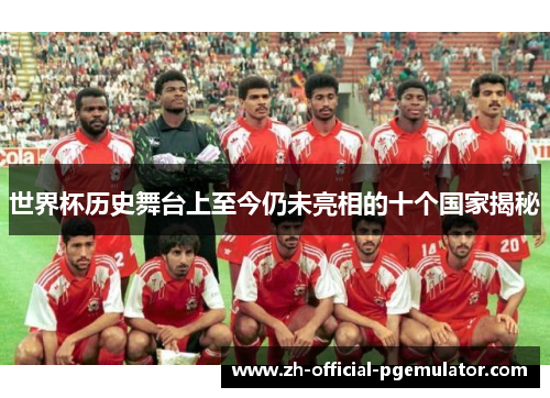世界杯历史舞台上至今仍未亮相的十个国家揭秘