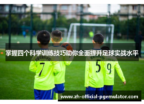 掌握四个科学训练技巧助你全面提升足球实战水平