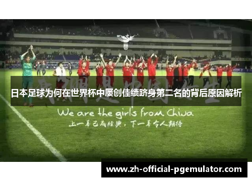 日本足球为何在世界杯中屡创佳绩跻身第二名的背后原因解析