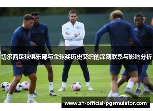 切尔西足球俱乐部与金球奖历史交织的深刻联系与影响分析