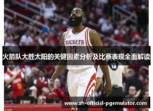 火箭队大胜太阳的关键因素分析及比赛表现全面解读
