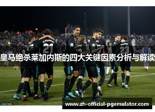 皇马绝杀莱加内斯的四大关键因素分析与解读