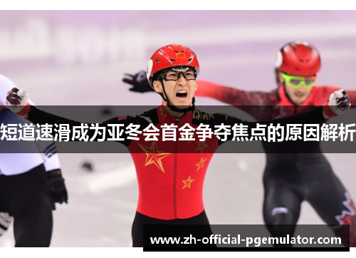 短道速滑成为亚冬会首金争夺焦点的原因解析