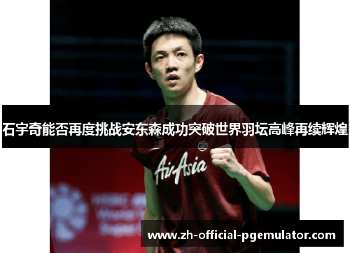 石宇奇能否再度挑战安东森成功突破世界羽坛高峰再续辉煌