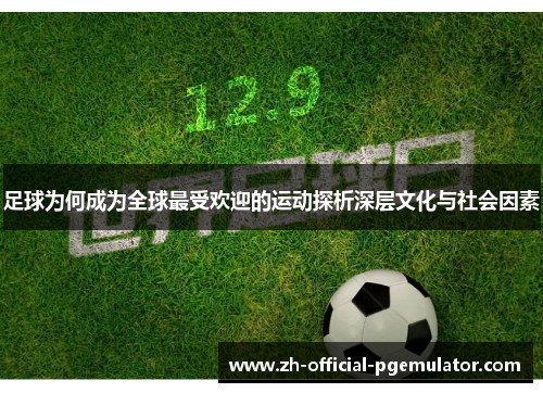 足球为何成为全球最受欢迎的运动探析深层文化与社会因素