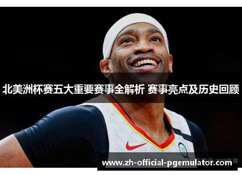 北美洲杯赛五大重要赛事全解析 赛事亮点及历史回顾