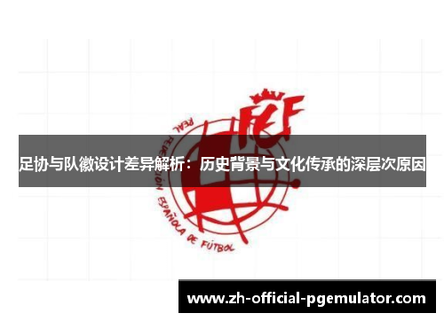 足协与队徽设计差异解析：历史背景与文化传承的深层次原因