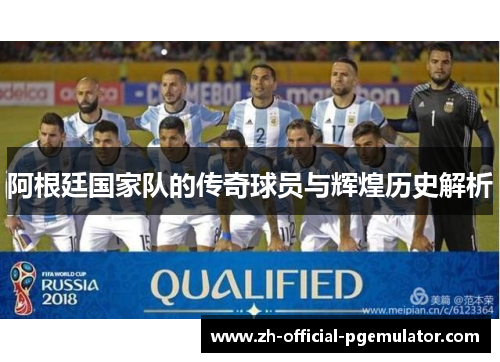 阿根廷国家队的传奇球员与辉煌历史解析