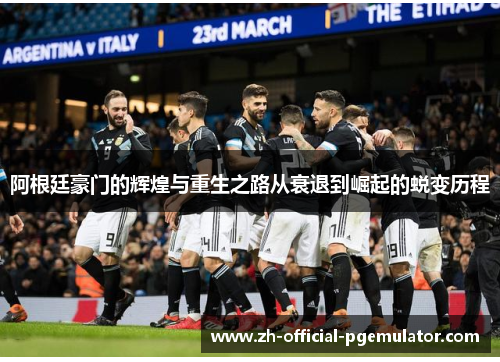 阿根廷豪门的辉煌与重生之路从衰退到崛起的蜕变历程