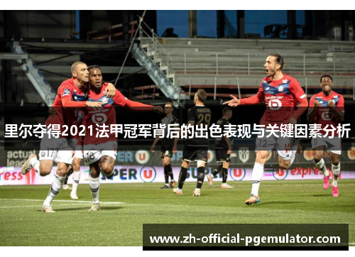 里尔夺得2021法甲冠军背后的出色表现与关键因素分析