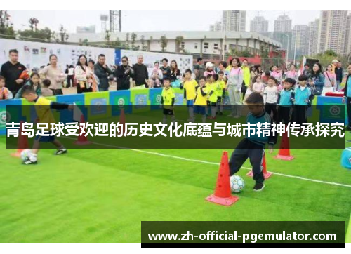青岛足球受欢迎的历史文化底蕴与城市精神传承探究