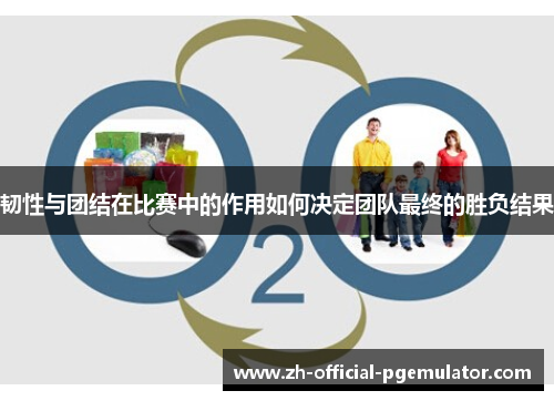 韧性与团结在比赛中的作用如何决定团队最终的胜负结果