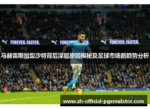 马赫雷斯加盟沙特背后深层原因揭秘及足球市场新趋势分析
