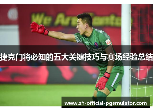 捷克门将必知的五大关键技巧与赛场经验总结 捷克门将必知的五大关键技巧与赛场经验总结