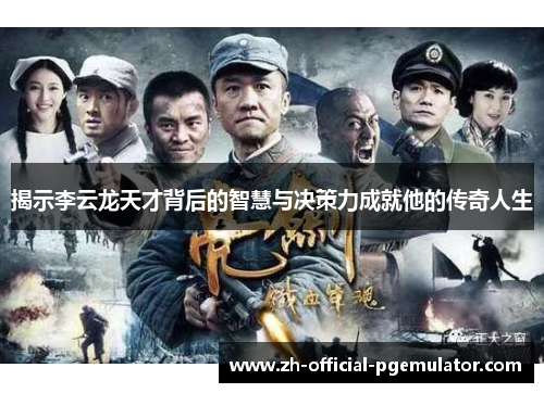 揭示李云龙天才背后的智慧与决策力成就他的传奇人生 揭示李云龙天才背后的智慧与决策力成就他的传奇人生