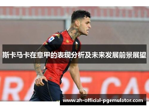 斯卡马卡在意甲的表现分析及未来发展前景展望